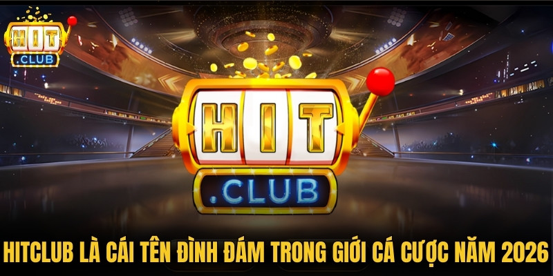 Hitclub là cái tên đình đám nhất trong giới cá cược năm 2026